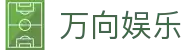 万向娱乐 - (中国)南阳万向娱乐控股有限责任公司欢迎您娱乐体验
